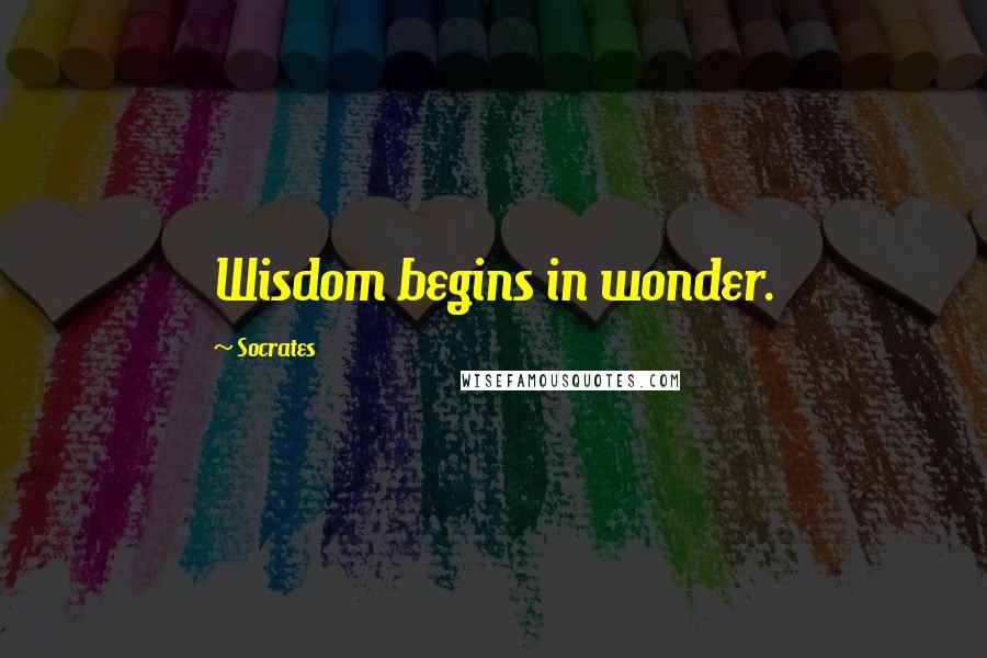 Socrates Quotes: Wisdom begins in wonder.