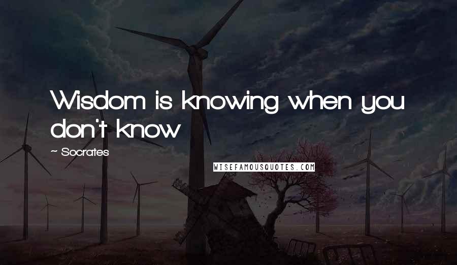 Socrates Quotes: Wisdom is knowing when you don't know