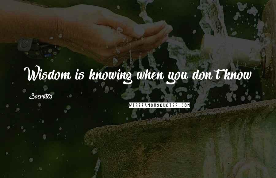 Socrates Quotes: Wisdom is knowing when you don't know