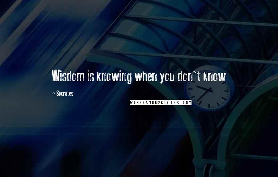 Socrates Quotes: Wisdom is knowing when you don't know