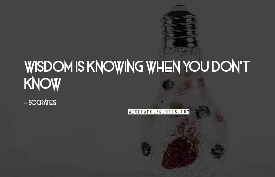 Socrates Quotes: Wisdom is knowing when you don't know