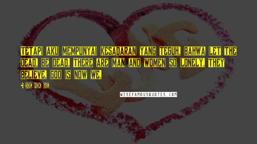 Soe Hok Gie Quotes: Tetapi aku mempunyai kesadaran yang teguh, bahwa let the dead, be dead. There are man and women so lonely. They believe, god is now we.