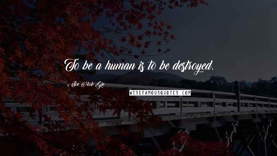 Soe Hok Gie Quotes: To be a human is to be destroyed.