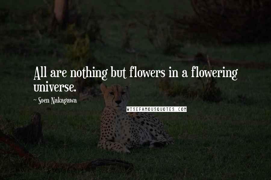 Soen Nakagawa Quotes: All are nothing but flowers in a flowering universe.