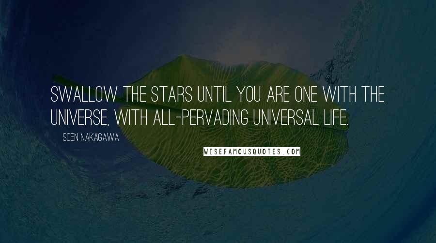 Soen Nakagawa Quotes: Swallow the stars until you are one with the universe, with all-pervading universal life.