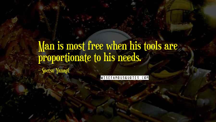 Soetsu Yanagi Quotes: Man is most free when his tools are proportionate to his needs.