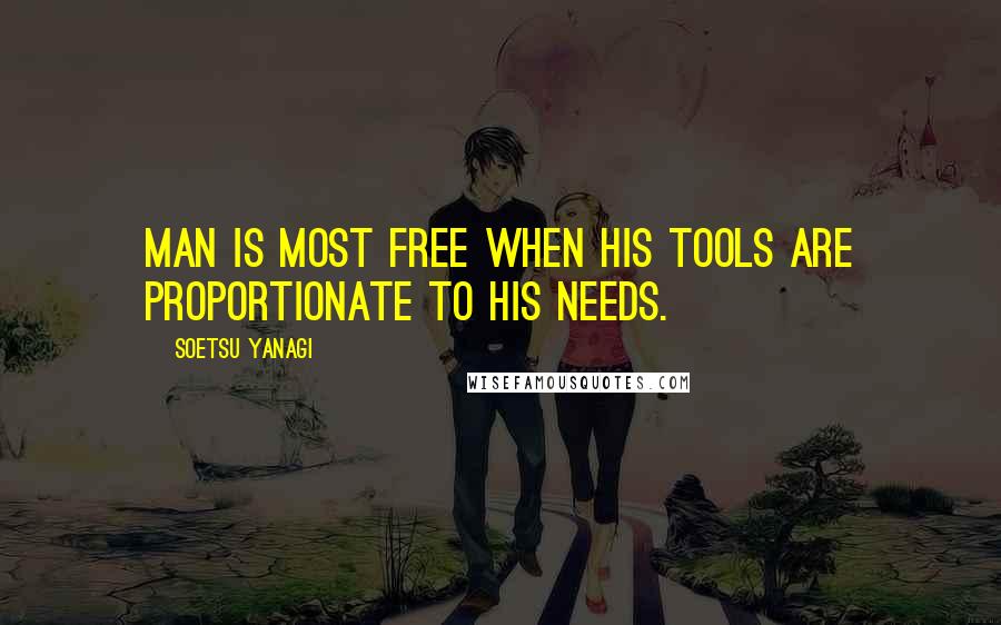 Soetsu Yanagi Quotes: Man is most free when his tools are proportionate to his needs.