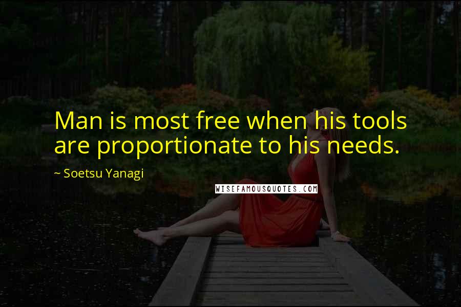 Soetsu Yanagi Quotes: Man is most free when his tools are proportionate to his needs.