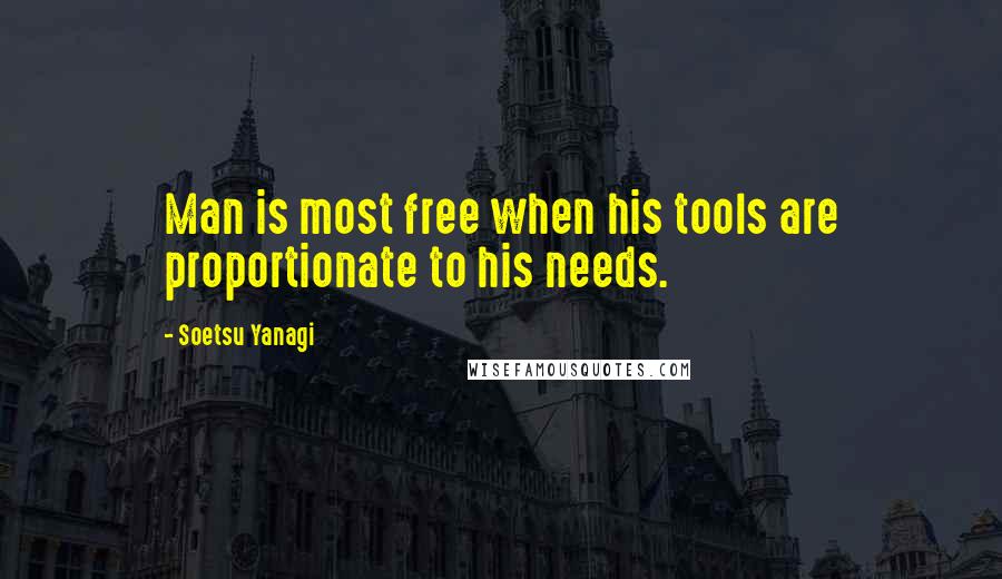 Soetsu Yanagi Quotes: Man is most free when his tools are proportionate to his needs.