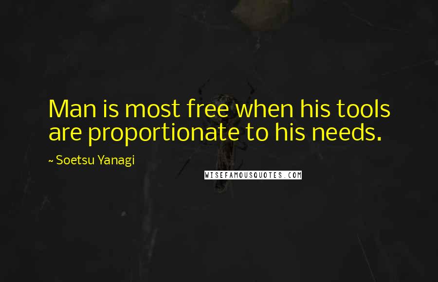 Soetsu Yanagi Quotes: Man is most free when his tools are proportionate to his needs.