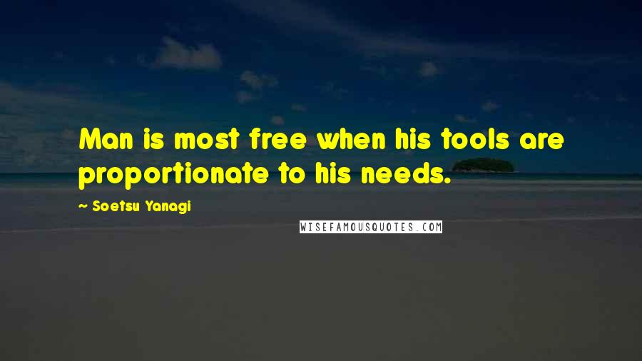 Soetsu Yanagi Quotes: Man is most free when his tools are proportionate to his needs.