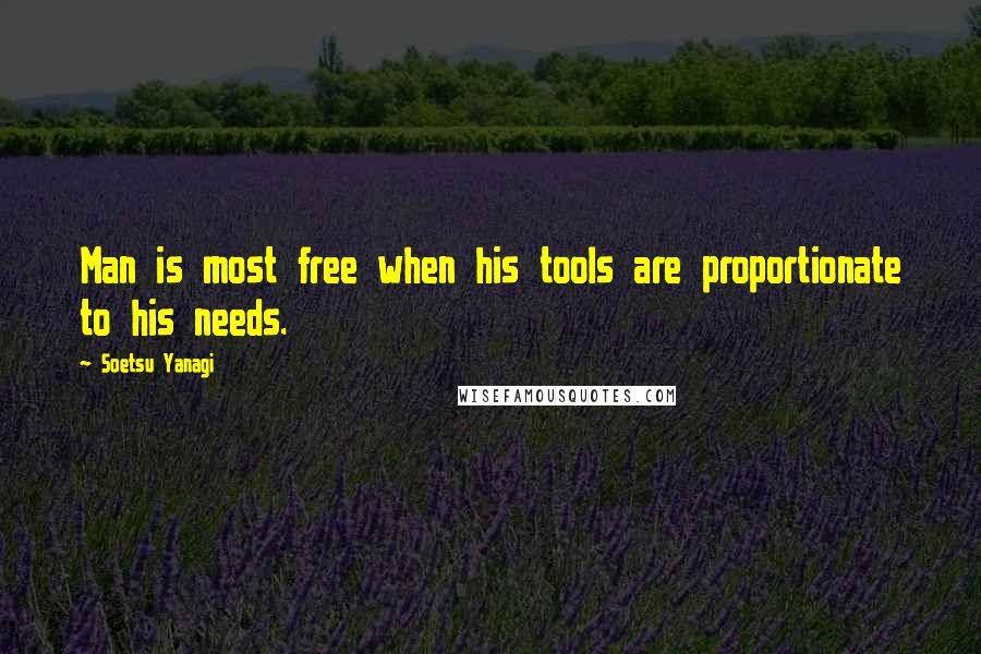 Soetsu Yanagi Quotes: Man is most free when his tools are proportionate to his needs.