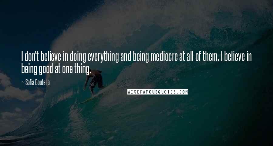 Sofia Boutella Quotes: I don't believe in doing everything and being mediocre at all of them. I believe in being good at one thing.