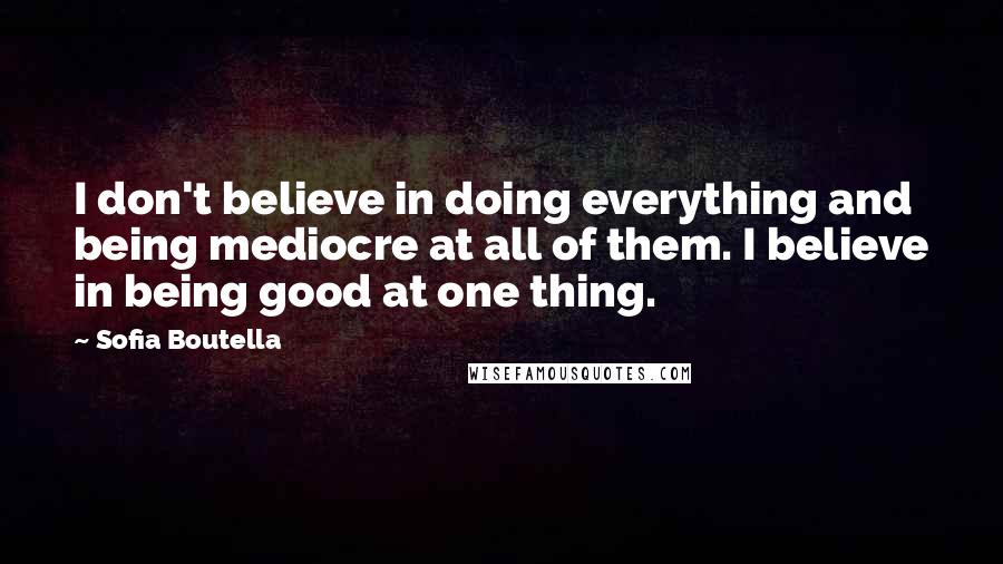 Sofia Boutella Quotes: I don't believe in doing everything and being mediocre at all of them. I believe in being good at one thing.