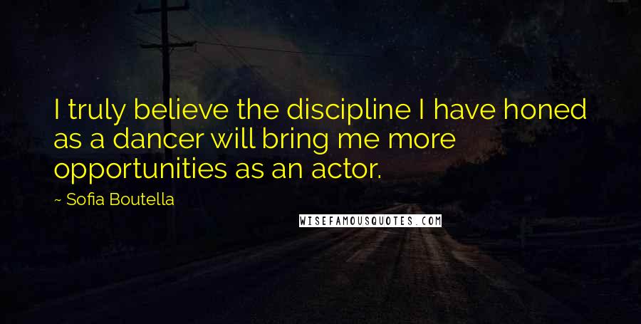 Sofia Boutella Quotes: I truly believe the discipline I have honed as a dancer will bring me more opportunities as an actor.