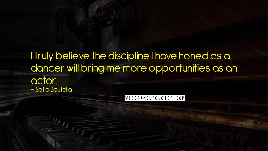Sofia Boutella Quotes: I truly believe the discipline I have honed as a dancer will bring me more opportunities as an actor.