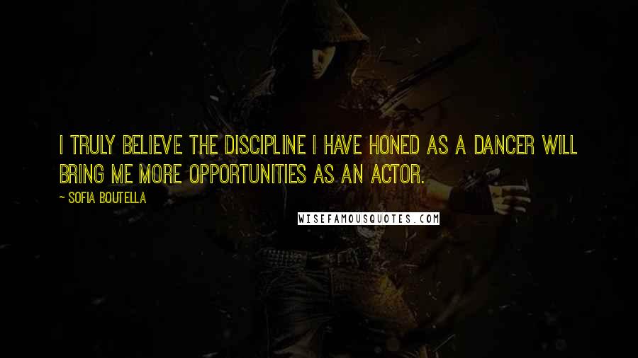 Sofia Boutella Quotes: I truly believe the discipline I have honed as a dancer will bring me more opportunities as an actor.