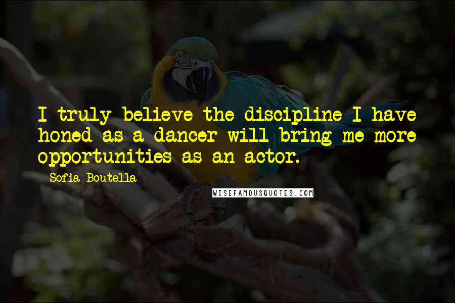 Sofia Boutella Quotes: I truly believe the discipline I have honed as a dancer will bring me more opportunities as an actor.