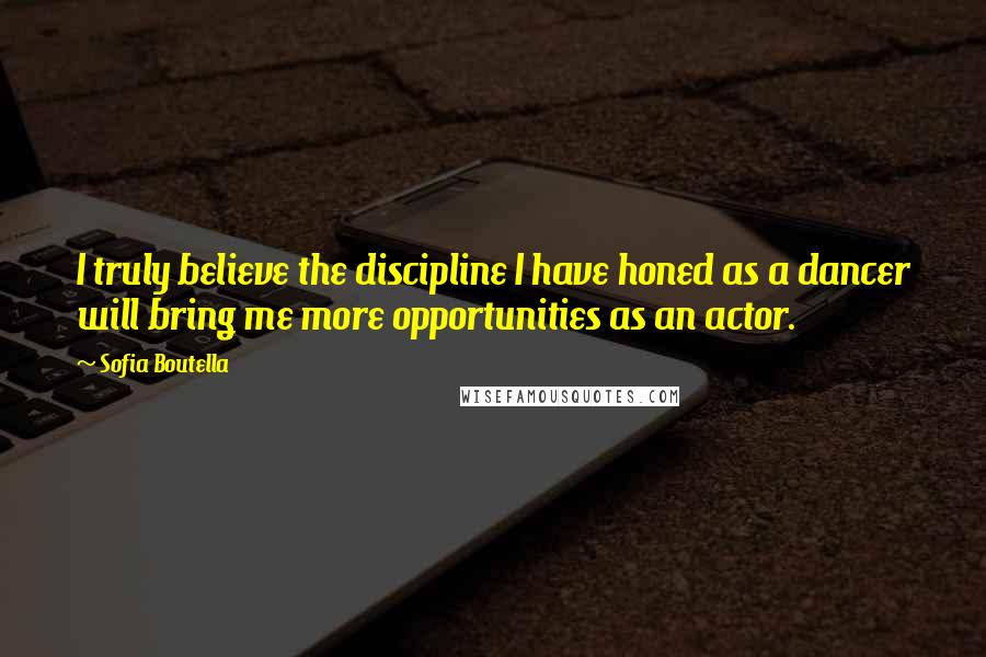 Sofia Boutella Quotes: I truly believe the discipline I have honed as a dancer will bring me more opportunities as an actor.