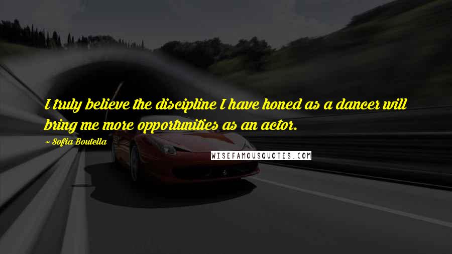 Sofia Boutella Quotes: I truly believe the discipline I have honed as a dancer will bring me more opportunities as an actor.