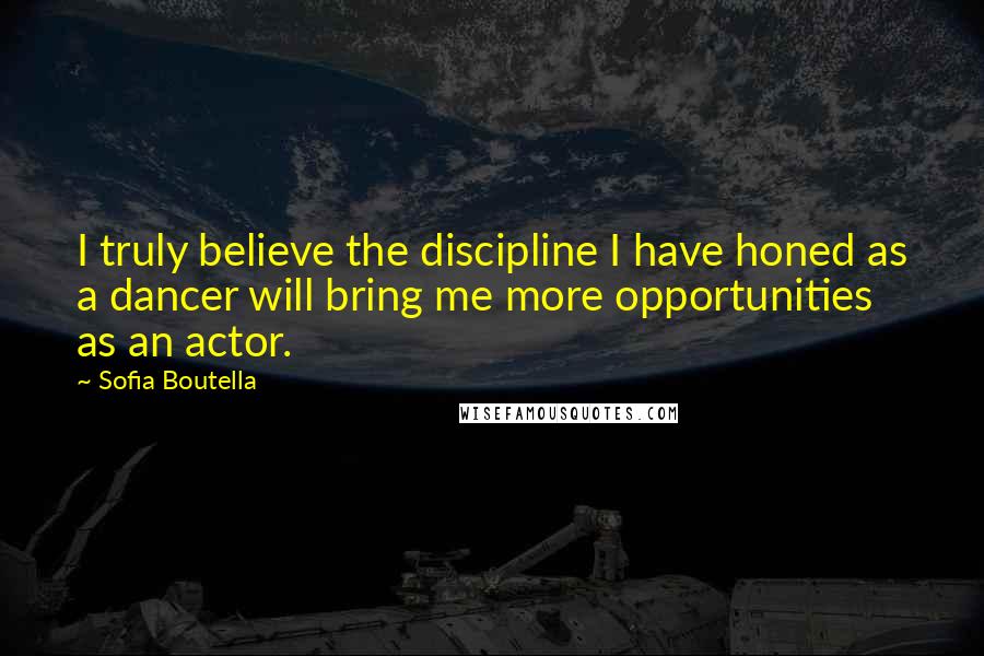 Sofia Boutella Quotes: I truly believe the discipline I have honed as a dancer will bring me more opportunities as an actor.