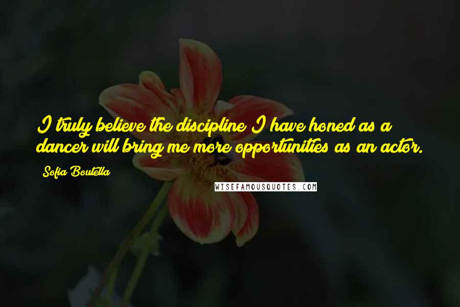 Sofia Boutella Quotes: I truly believe the discipline I have honed as a dancer will bring me more opportunities as an actor.