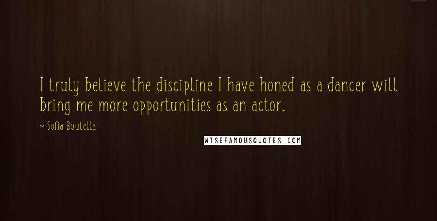 Sofia Boutella Quotes: I truly believe the discipline I have honed as a dancer will bring me more opportunities as an actor.