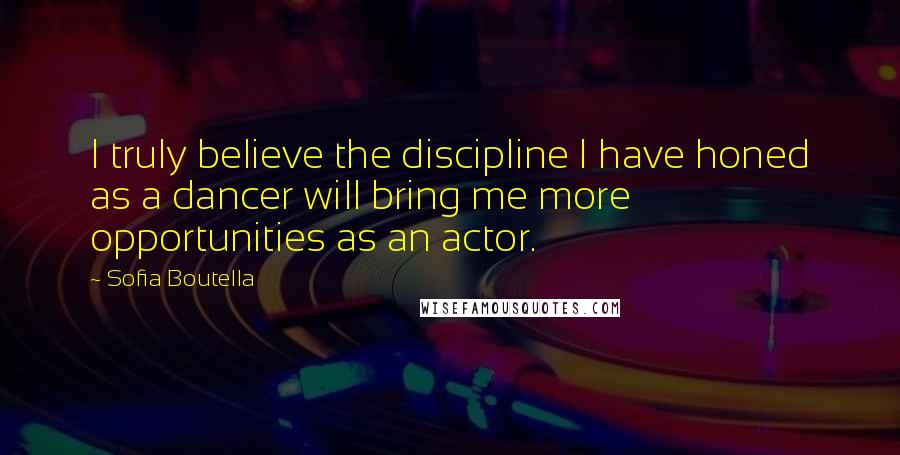 Sofia Boutella Quotes: I truly believe the discipline I have honed as a dancer will bring me more opportunities as an actor.