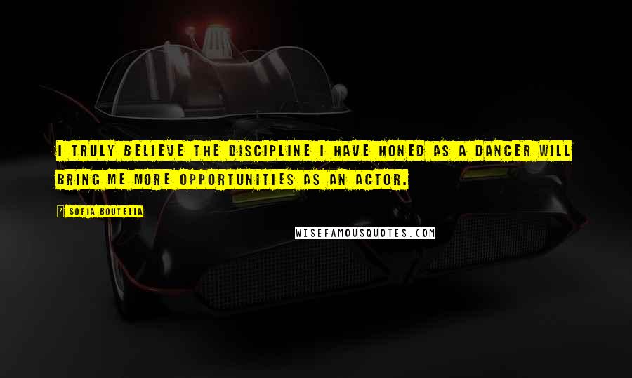 Sofia Boutella Quotes: I truly believe the discipline I have honed as a dancer will bring me more opportunities as an actor.