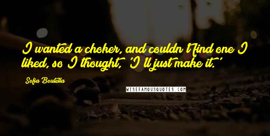 Sofia Boutella Quotes: I wanted a choker, and couldn't find one I liked, so I thought, 'I'll just make it.'