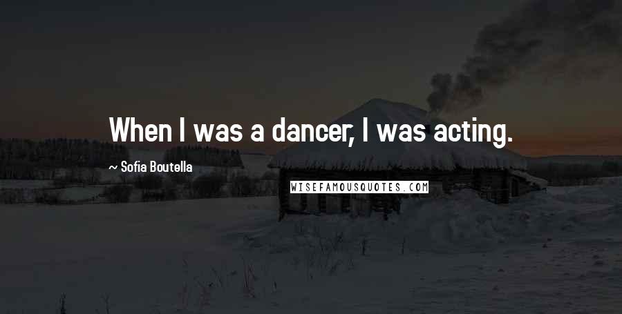 Sofia Boutella Quotes: When I was a dancer, I was acting.