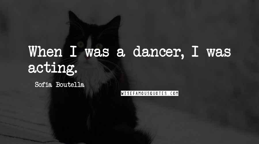 Sofia Boutella Quotes: When I was a dancer, I was acting.