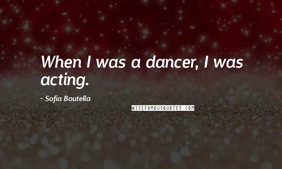 Sofia Boutella Quotes: When I was a dancer, I was acting.