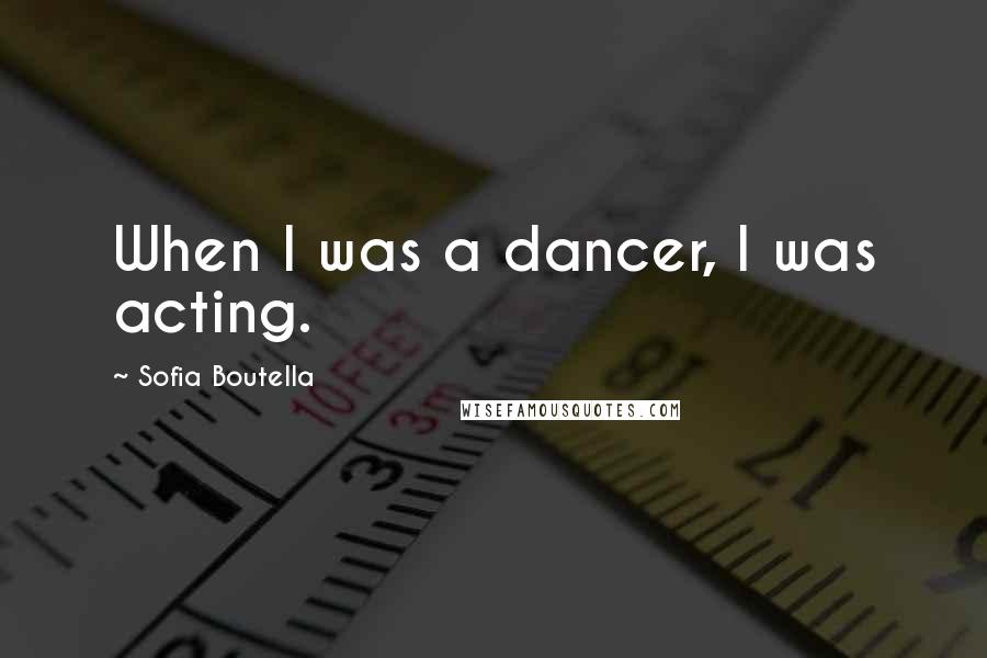 Sofia Boutella Quotes: When I was a dancer, I was acting.