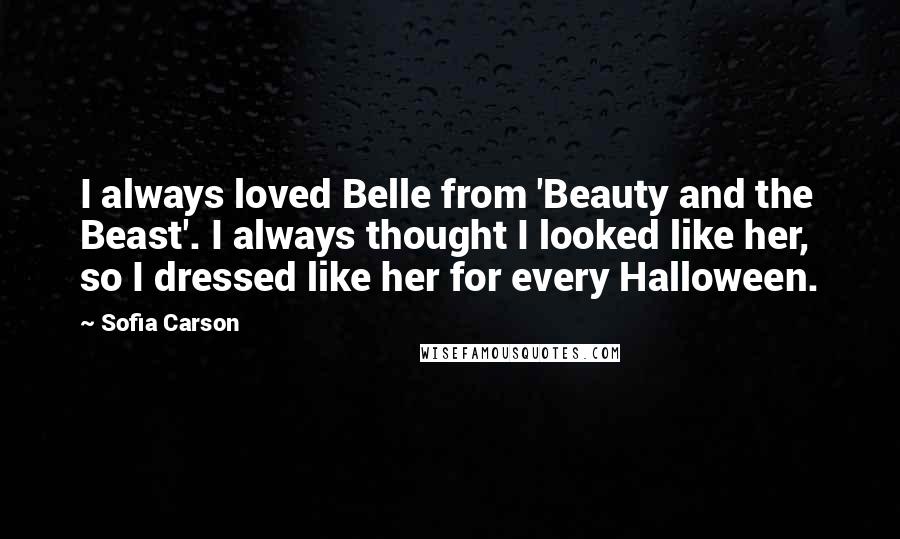 Sofia Carson Quotes: I always loved Belle from 'Beauty and the Beast'. I always thought I looked like her, so I dressed like her for every Halloween.