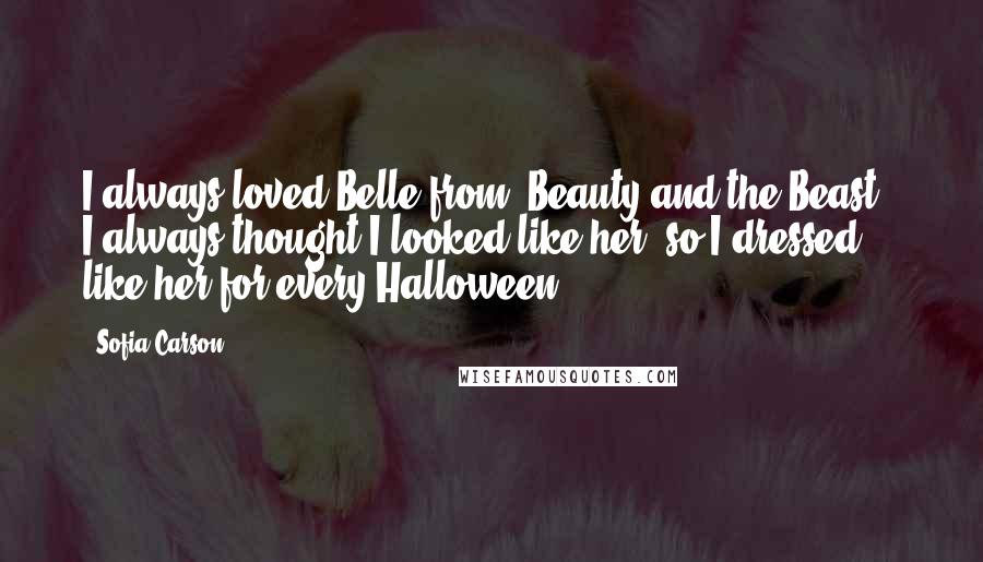 Sofia Carson Quotes: I always loved Belle from 'Beauty and the Beast'. I always thought I looked like her, so I dressed like her for every Halloween.