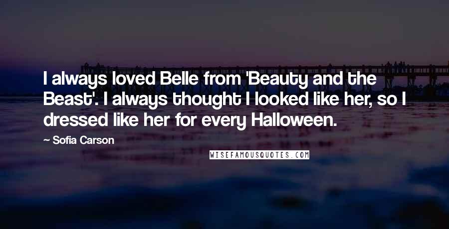 Sofia Carson Quotes: I always loved Belle from 'Beauty and the Beast'. I always thought I looked like her, so I dressed like her for every Halloween.