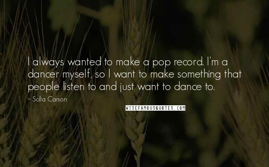 Sofia Carson Quotes: I always wanted to make a pop record. I'm a dancer myself, so I want to make something that people listen to and just want to dance to.