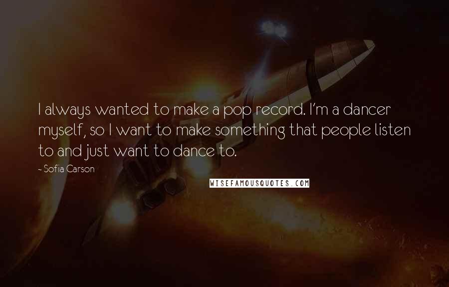 Sofia Carson Quotes: I always wanted to make a pop record. I'm a dancer myself, so I want to make something that people listen to and just want to dance to.