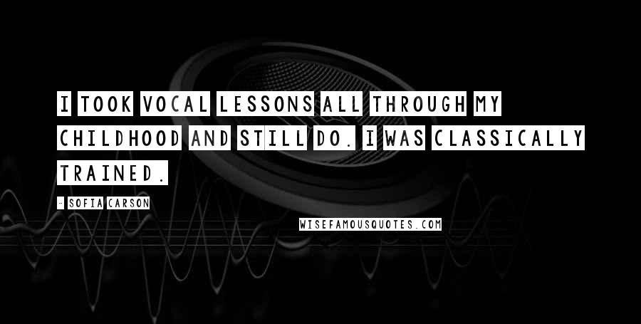 Sofia Carson Quotes: I took vocal lessons all through my childhood and still do. I was classically trained.