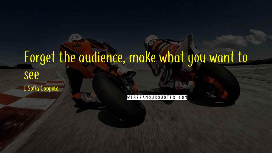Sofia Coppola Quotes: Forget the audience, make what you want to see