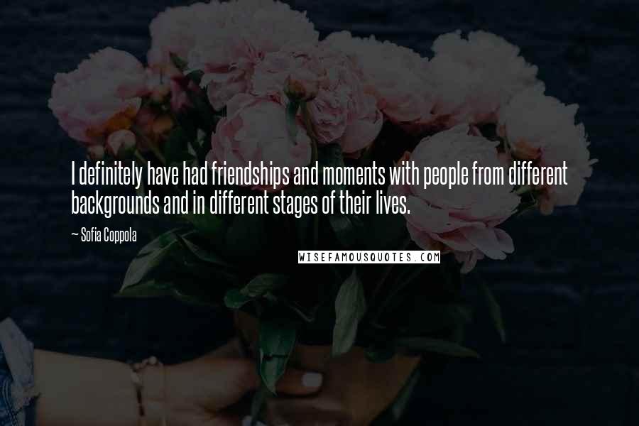 Sofia Coppola Quotes: I definitely have had friendships and moments with people from different backgrounds and in different stages of their lives.