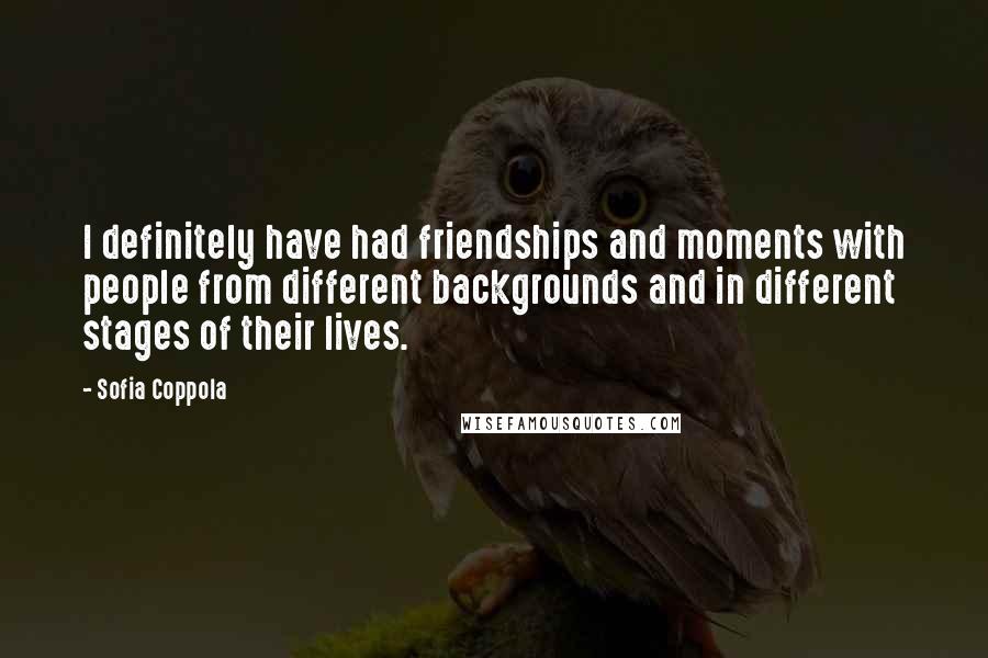 Sofia Coppola Quotes: I definitely have had friendships and moments with people from different backgrounds and in different stages of their lives.