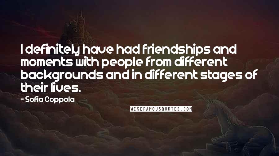 Sofia Coppola Quotes: I definitely have had friendships and moments with people from different backgrounds and in different stages of their lives.