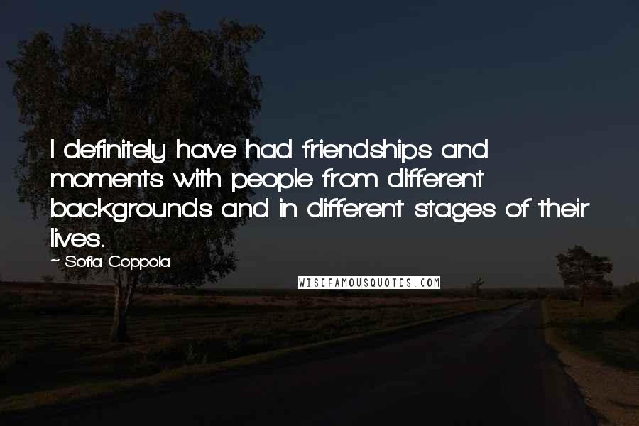 Sofia Coppola Quotes: I definitely have had friendships and moments with people from different backgrounds and in different stages of their lives.