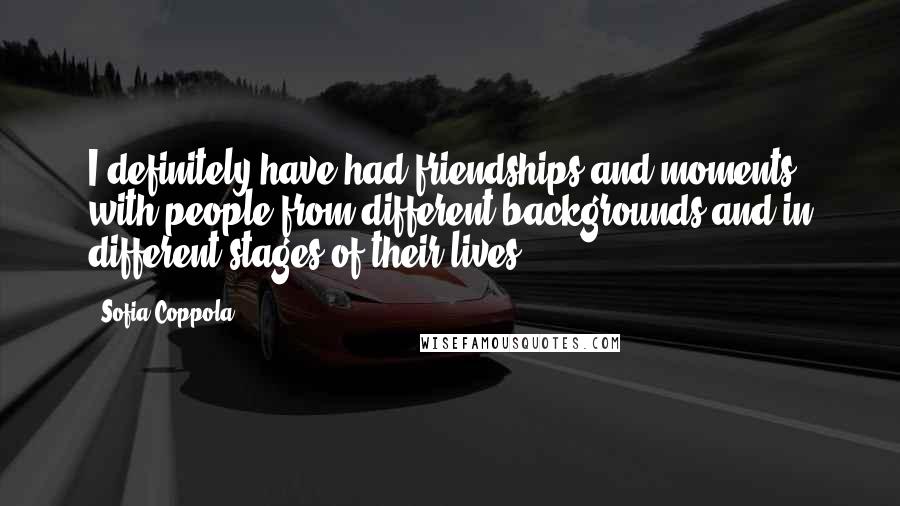 Sofia Coppola Quotes: I definitely have had friendships and moments with people from different backgrounds and in different stages of their lives.