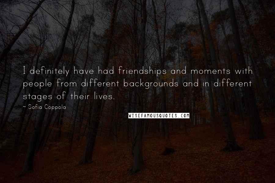 Sofia Coppola Quotes: I definitely have had friendships and moments with people from different backgrounds and in different stages of their lives.