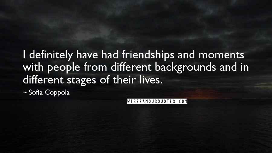 Sofia Coppola Quotes: I definitely have had friendships and moments with people from different backgrounds and in different stages of their lives.