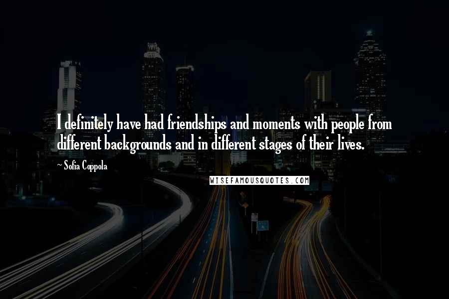 Sofia Coppola Quotes: I definitely have had friendships and moments with people from different backgrounds and in different stages of their lives.