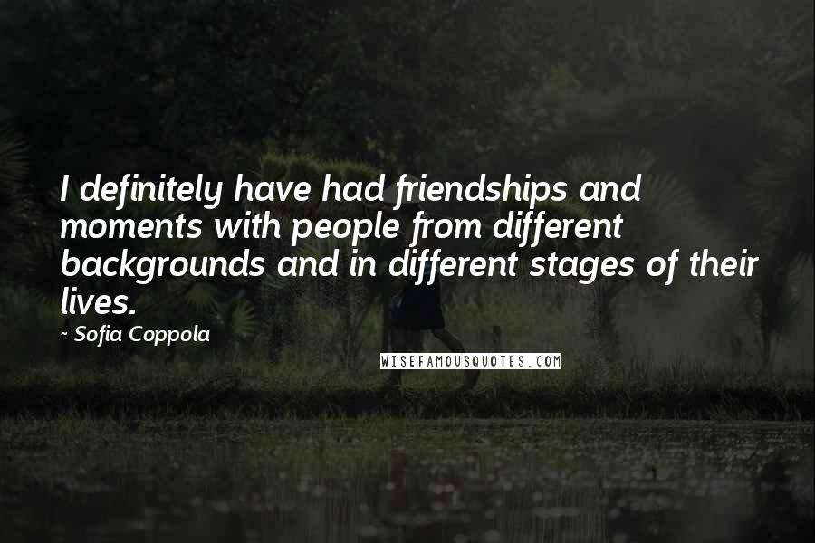 Sofia Coppola Quotes: I definitely have had friendships and moments with people from different backgrounds and in different stages of their lives.